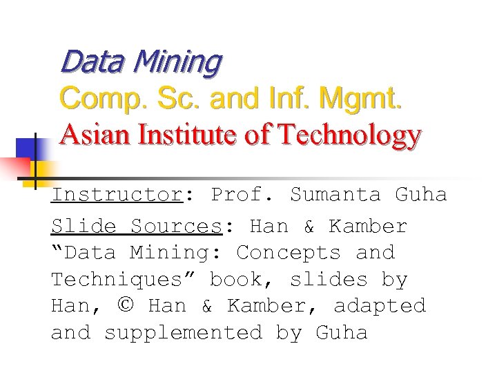 Data Mining Comp. Sc. and Inf. Mgmt. Asian Institute of Technology Instructor: Prof. Sumanta