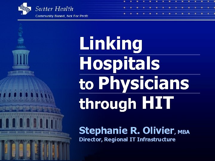 Linking Hospitals to Physicians through HIT Stephanie R. Olivier, MBA Director, Regional IT Infrastructure