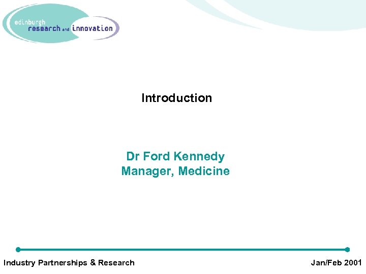Introduction Dr Ford Kennedy Manager, Medicine Industry Partnerships & Research Jan/Feb 2001 
