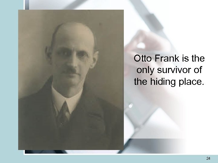 Otto Frank is the only survivor of the hiding place. 24 