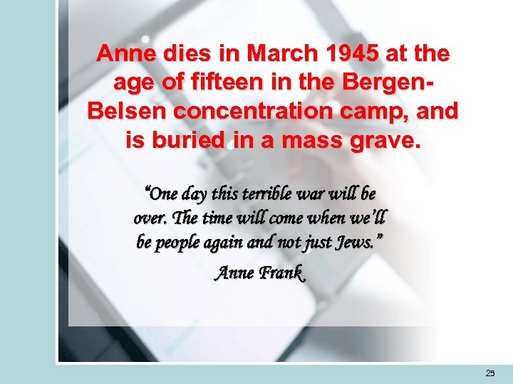 Anne dies in March 1945 at the age of fifteen in the Bergen. Belsen