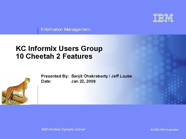 Information Management KC Informix Users Group 10 Cheetah 2 Features Presented By: Sanjit Chakraborty