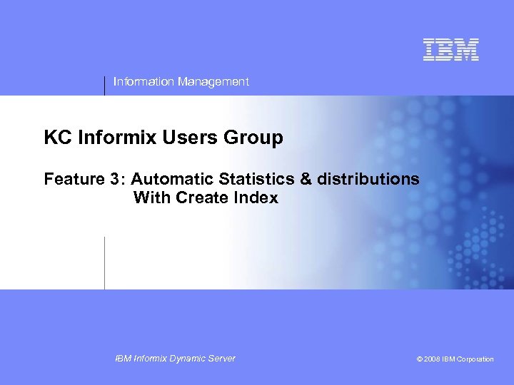 Information Management KC Informix Users Group Feature 3: Automatic Statistics & distributions With Create