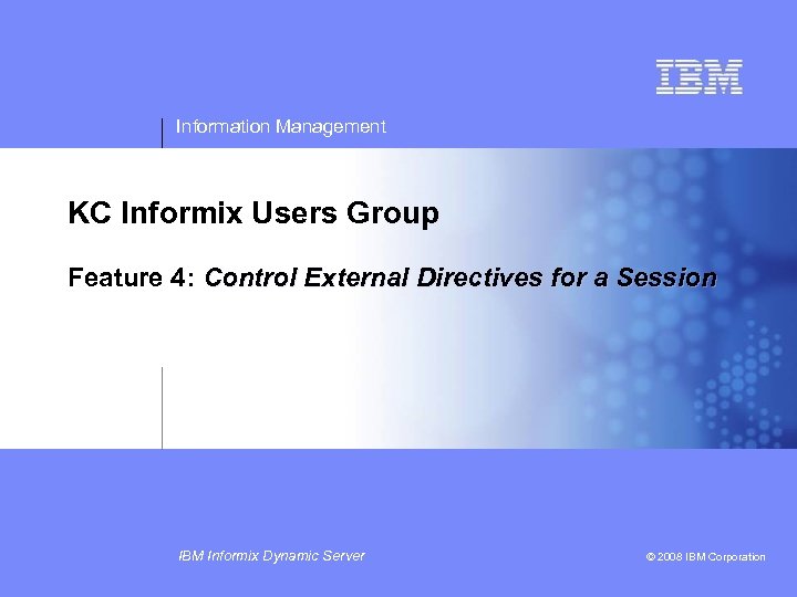 Information Management KC Informix Users Group Feature 4: Control External Directives for a Session