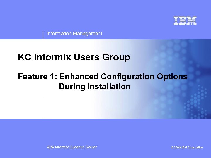 Information Management KC Informix Users Group Feature 1: Enhanced Configuration Options During Installation IBM