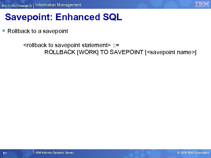 IDS 11. 50 ( Cheetah 2) Information Management Savepoint: Enhanced SQL § Rollback to