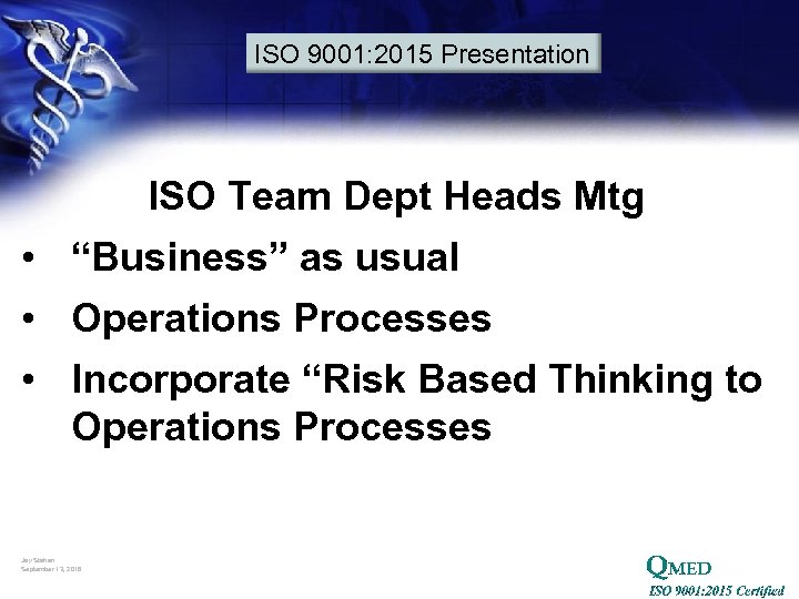 ISO 9001: 2015 Presentation ISO Team Dept Heads Mtg • “Business” as usual •