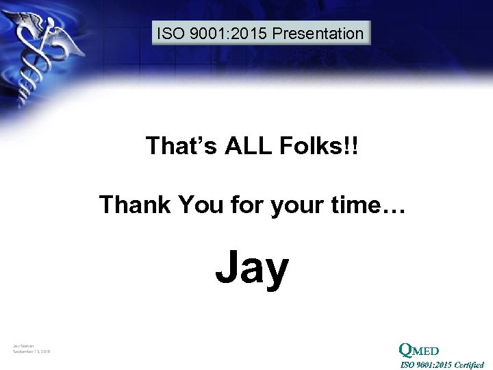 ISO 9001: 2015 Presentation That’s ALL Folks!! Thank You for your time… Jay Stahan