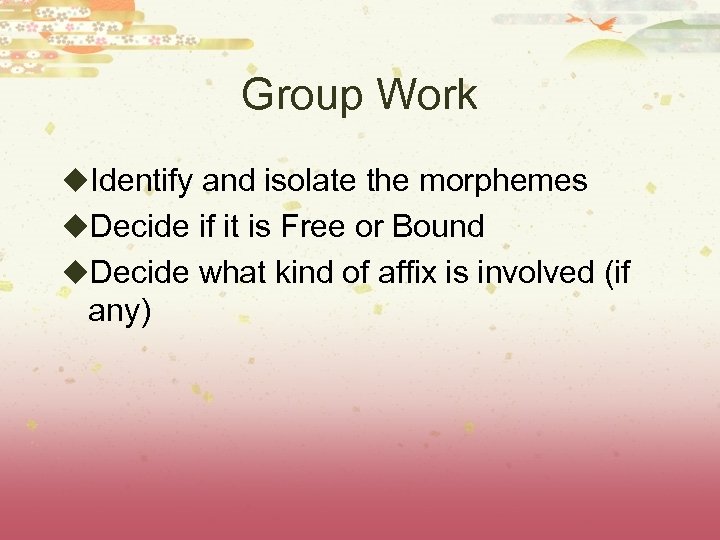 Group Work u. Identify and isolate the morphemes u. Decide if it is Free