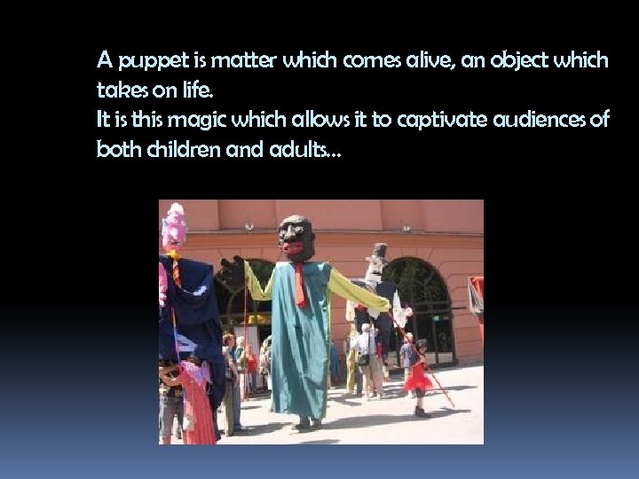 A puppet is matter which comes alive, an object which takes on life. It