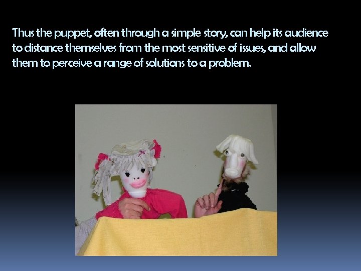 Thus the puppet, often through a simple story, can help its audience to distance