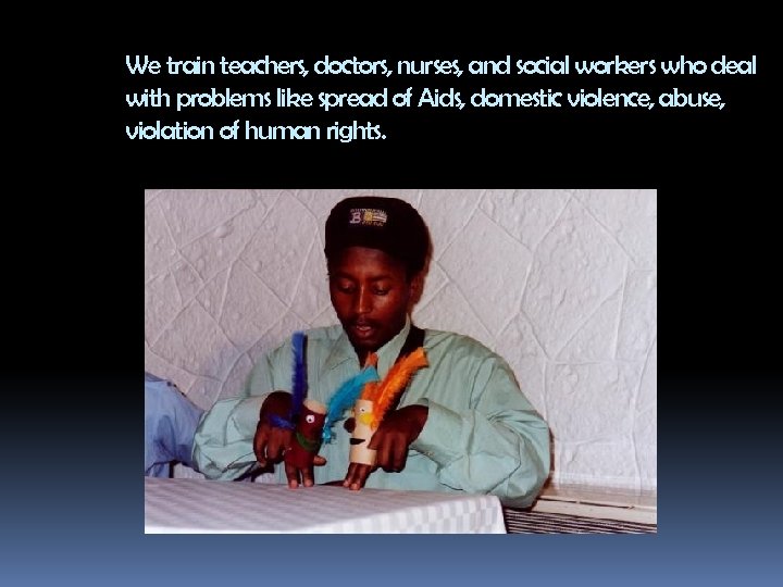 We train teachers, doctors, nurses, and social workers who deal with problems like spread