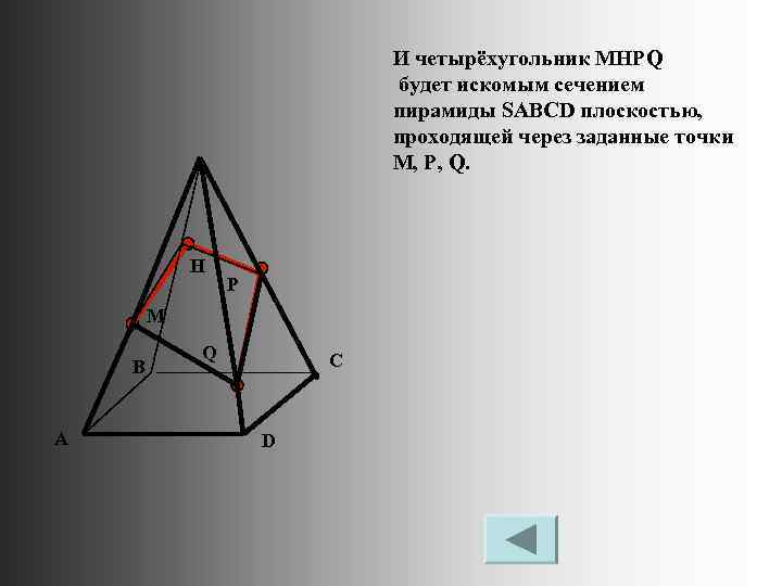 И четырёхугольник MHPQ будет искомым сечением пирамиды SABCD плоскостью, проходящей через заданные точки M,
