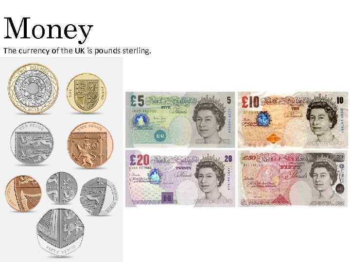 Money The currency of the UK is pounds sterling. 