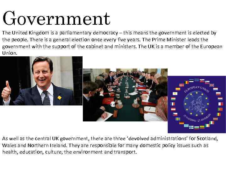 Government The United Kingdom is a parliamentary democracy – this means the government is