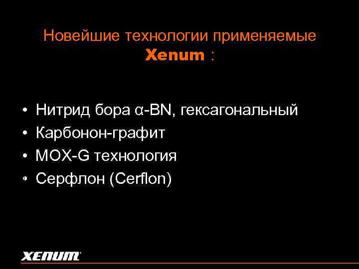 Новейшие технологии применяемые Xenum : • • Нитрид бора α-BN, гексагональный Карбонон-графит MOX-G технология