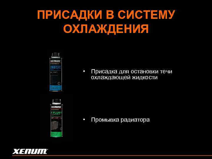 ПРИСАДКИ В СИСТЕМУ ОХЛАЖДЕНИЯ • Присадка для остановки течи охлаждающей жидкости • Промывка радиатора