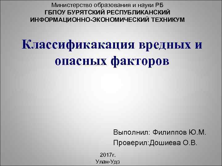 Министерство образования и науки РБ ГБПОУ БУРЯТСКИЙ РЕСПУБЛИКАНСКИЙ ИНФОРМАЦИОННО-ЭКОНОМИЧЕСКИЙ ТЕХНИКУМ Классификакация вредных и опасных