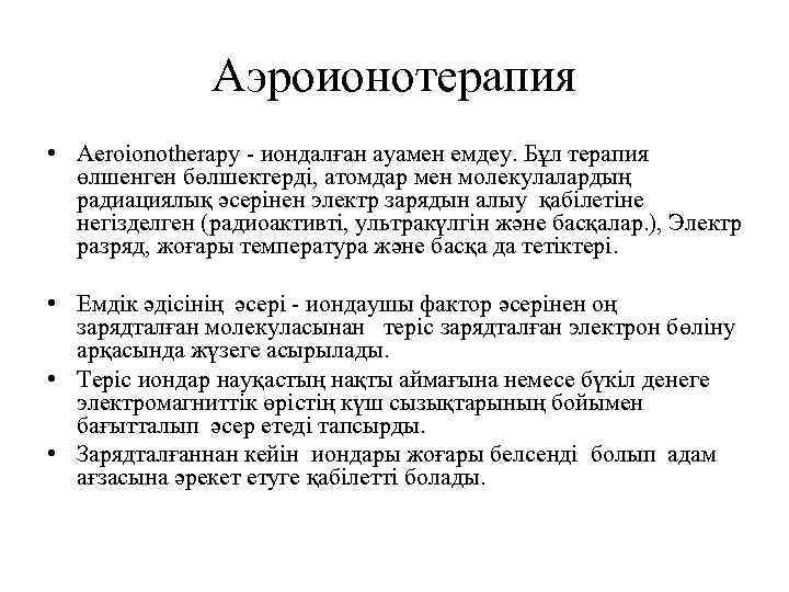 Аэроионотерапия • Aeroionotherapy - иондалған ауамен емдеу. Бұл терапия өлшенген бөлшектерді, атомдар мен молекулалардың