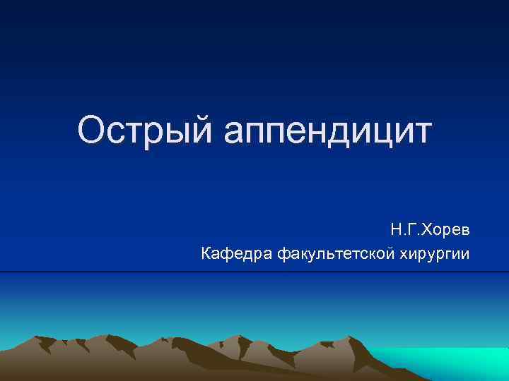 Острый аппендицит Н. Г. Хорев Кафедра факультетской хирургии 