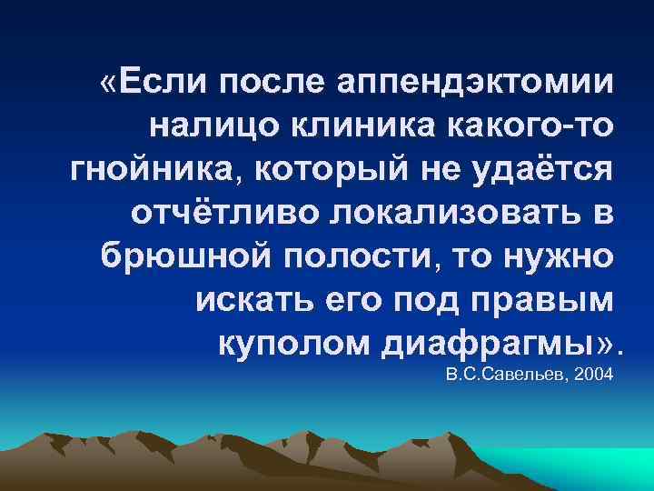  «Если после аппендэктомии налицо клиника какого-то гнойника, который не удаётся отчётливо локализовать в