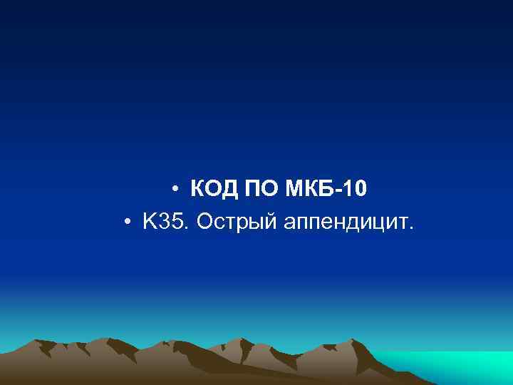  • КОД ПО МКБ-10 • K 35. Острый аппендицит. 