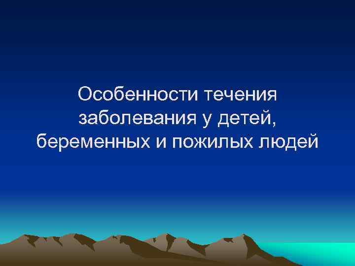 Особенности течения заболевания у детей, беременных и пожилых людей 