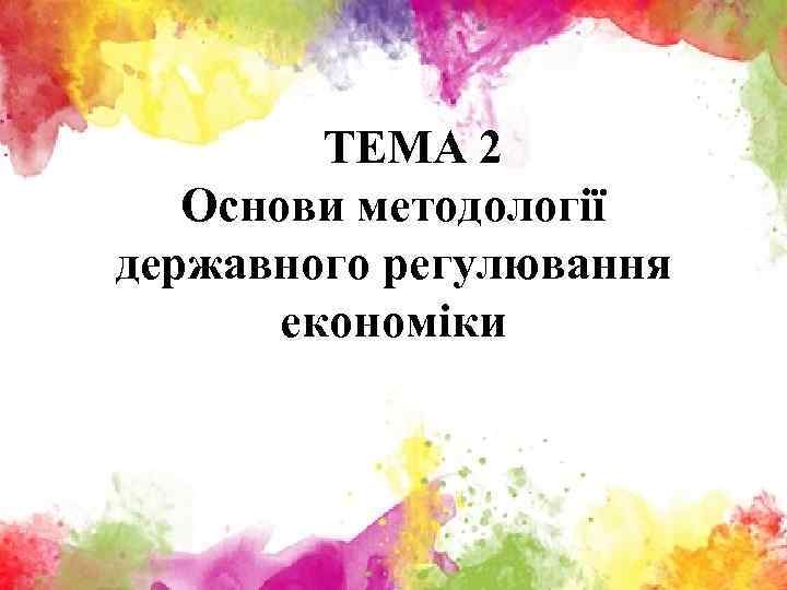 ТЕМА 2 Основи методології державного регулювання економіки 