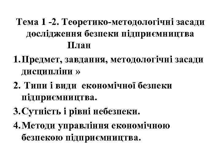 Тема 1 -2. Теоретико-методологічні засади дослідження безпеки підприємництва План 1. Предмет, завдання, методологічні засади