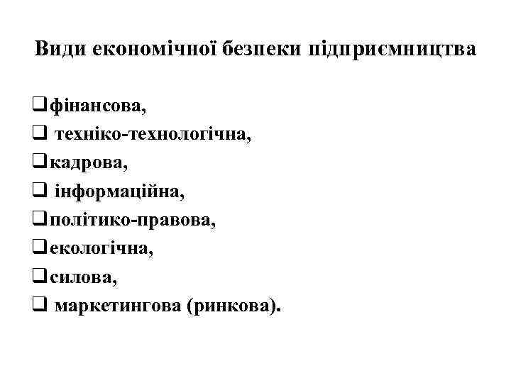 Види економічної безпеки підприємництва q фінансова, q техніко-технологічна, q кадрова, q інформаційна, q політико-правова,