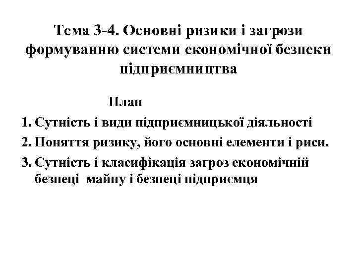 Тема 3 -4. Основні ризики і загрози формуванню системи економічної безпеки підприємництва План 1.