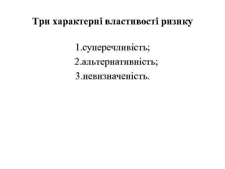 Три характерні властивості ризику 1. суперечливість; 2. альтернативність; 3. невизначеність. 