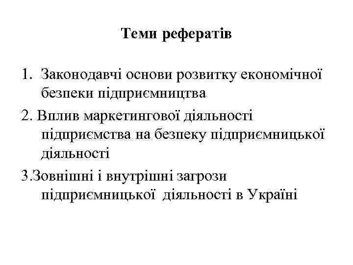 Теми рефератів 1. Законодавчі основи розвитку економічної безпеки підприємництва 2. Вплив маркетингової діяльності підприємства
