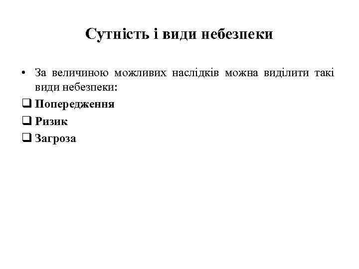 Сутність і види небезпеки • За величиною можливих наслідків можна виділити такі види небезпеки: