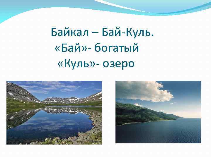  Байкал – Бай-Куль. «Бай» - богатый «Куль» - озеро 