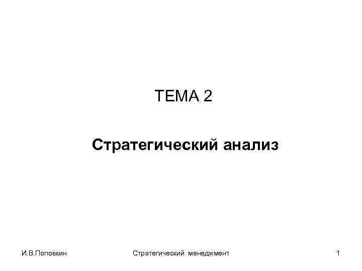 ТЕМА 2 Стратегический анализ И. В. Поповкин Стратегический менеджмент 1 