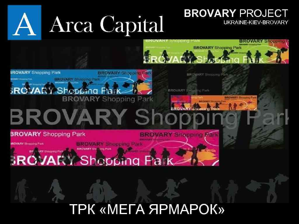 A Arca Capital BROVARY PROJECT UKRAINE-KIEV-BROVARY ТРК «МЕГА ЯРМАРОК» 