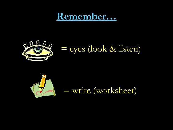 Remember… = eyes (look & listen) = write (worksheet) 
