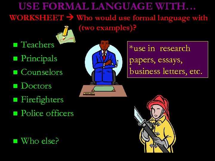 USE FORMAL LANGUAGE WITH… WORKSHEET Who would use formal language with (two examples)? Teachers