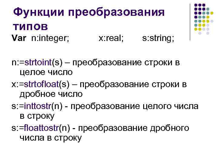 Функции преобразования типов Var n: integer; x: real; s: string; n: =strtoint(s) – преобразование