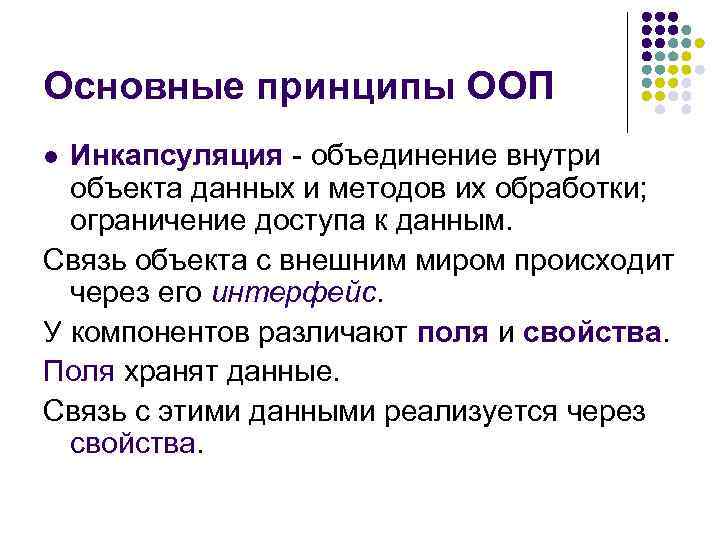 Основные принципы ООП Инкапсуляция - объединение внутри объекта данных и методов их обработки; ограничение
