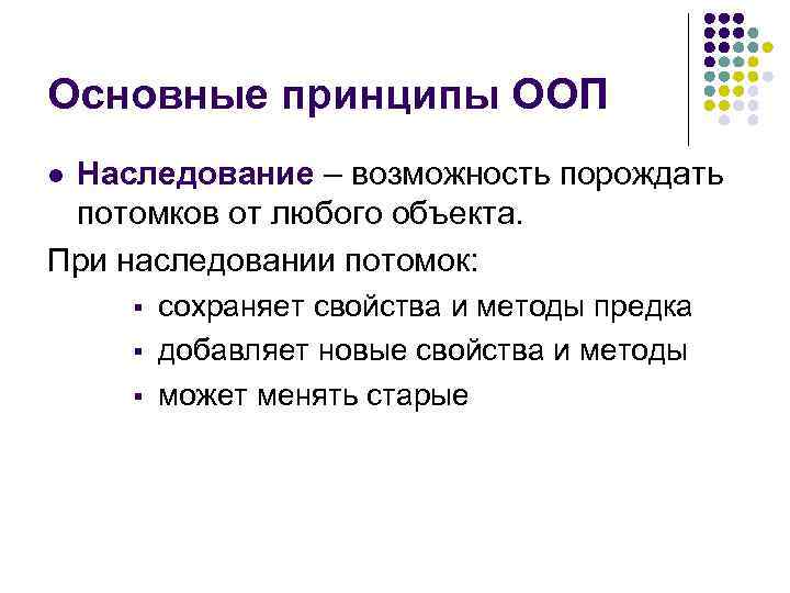 Основные принципы ООП Наследование – возможность порождать потомков от любого объекта. При наследовании потомок: