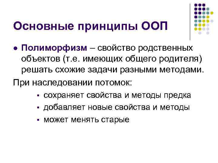 Основные принципы ООП Полиморфизм – свойство родственных объектов (т. е. имеющих общего родителя) решать