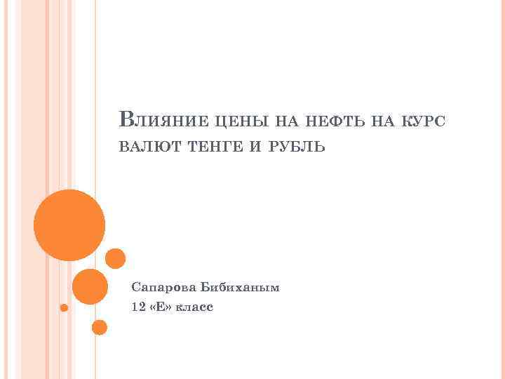 ВЛИЯНИЕ ЦЕНЫ НА НЕФТЬ НА КУРС ВАЛЮТ ТЕНГЕ И РУБЛЬ Сапарова Бибиханым 12 «Е»