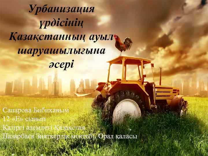 Урбанизация үрдісінің Қазақстанның ауыл шаруашылығына әсері Сапарова Бибиханым 12 «Е» сынып Қазіргі әлемдегі Қазақстан