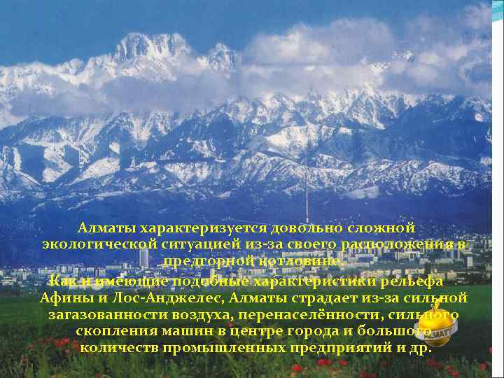 Алматы характеризуется довольно сложной экологической ситуацией из-за своего расположения в предгорной котловине. Как и