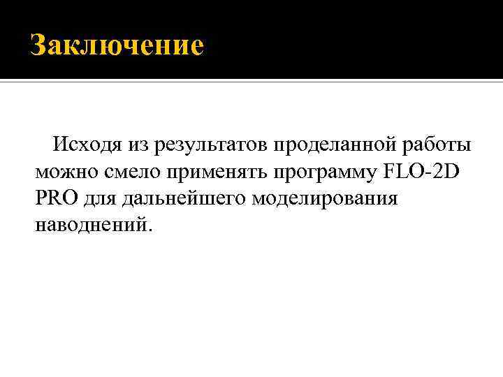 Заключение Исходя из результатов проделанной работы можно смело применять программу FLO-2 D PRO для