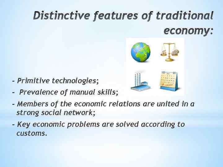 - Primitive technologies; - Prevalence of manual skills; - Members of the economic relations