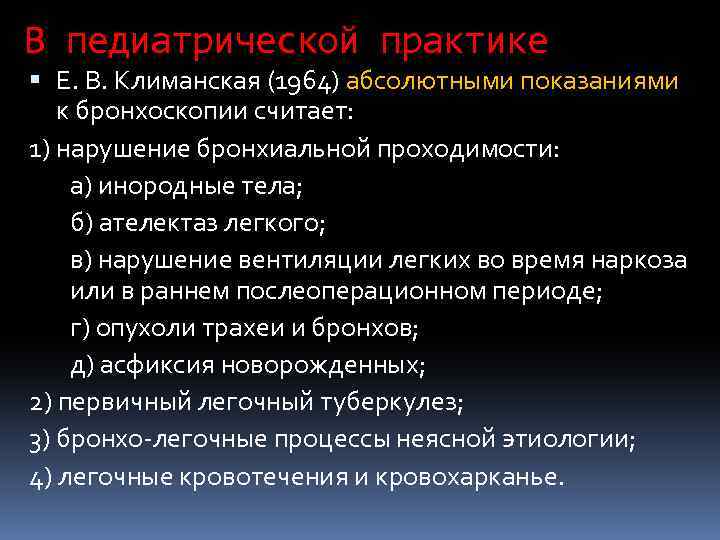 В педиатрической практике Е. В. Климанская (1964) абсолютными показаниями к бронхоскопии считает: 1) нарушение