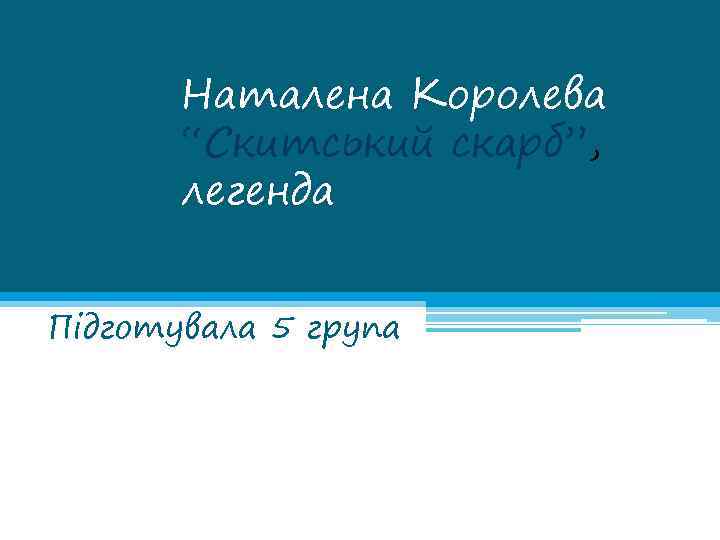 Наталена Королева “Скитський скарб”, легенда Підготувала 5 група 